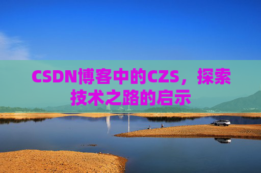 CSDN博客中的CZS，探索技术之路的启示